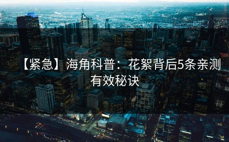 【紧急】海角科普：花絮背后5条亲测有效秘诀