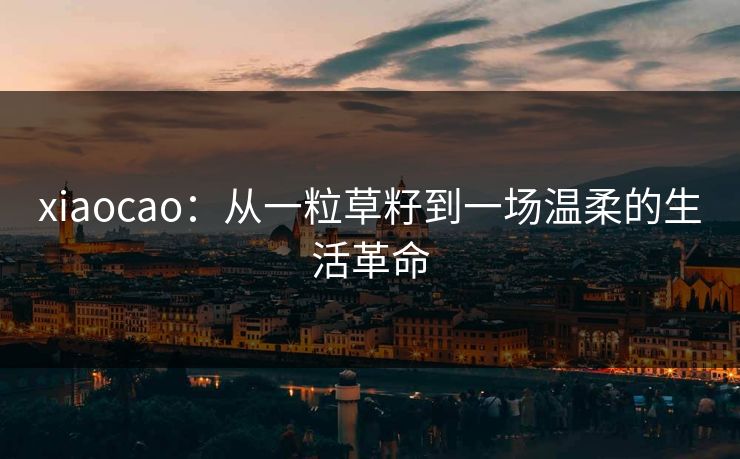 xiaocao：从一粒草籽到一场温柔的生活革命