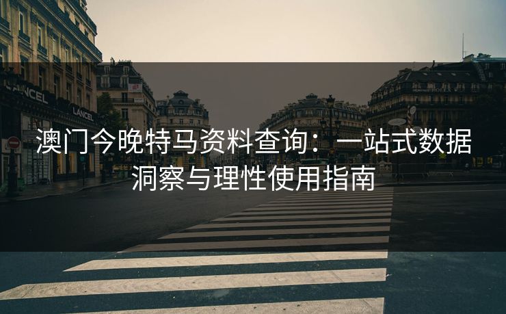 澳门今晚特马资料查询：一站式数据洞察与理性使用指南