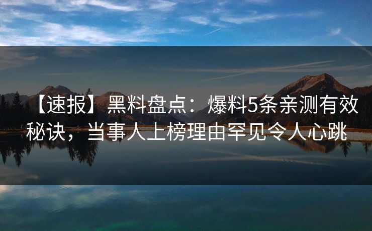 【速报】黑料盘点:爆料5条亲测有效秘诀,当事人上榜理由罕见令人心跳 【速报】黑料盘点:爆料5条亲测有效秘诀,当事人上榜理由罕见令人心跳