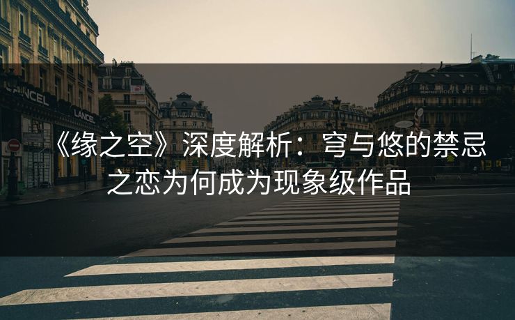 《缘之空》深度解析:穹与悠的禁忌之恋为何成为现象级作品 《缘之空》深度解析:穹与悠的禁忌之恋为何成为现象级作品