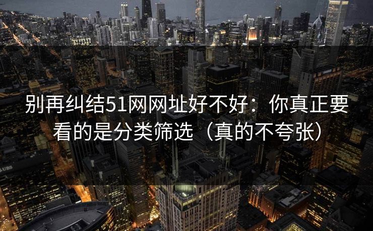 别再纠结51网网址好不好：你真正要看的是分类筛选（真的不夸张）